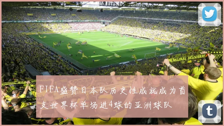 FIFA盛赞日本队历史性成就成为首支世界杯单场进4球的亚洲球队