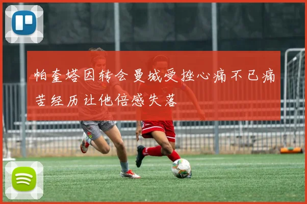 帕奎塔因转会曼城受挫心痛不已痛苦经历让他倍感失落
