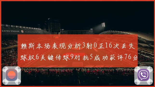 赖斯本场表现分析3射0正16次丢失球权6关键传球9对抗5成功获评76分