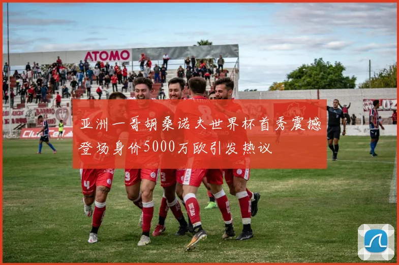 亚洲一哥胡桑诺夫世界杯首秀震撼登场身价5000万欧引发热议