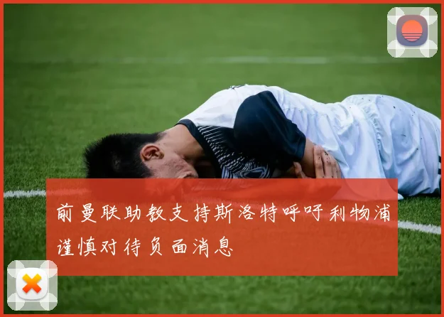 前曼联助教支持斯洛特呼吁利物浦谨慎对待负面消息