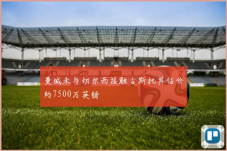 曼城未与切尔西接触古斯托其估价约7500万英镑