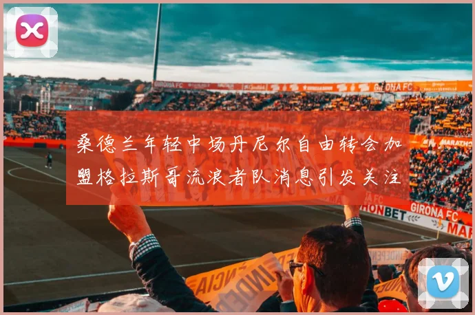 桑德兰年轻中场丹尼尔自由转会加盟格拉斯哥流浪者队消息引发关注