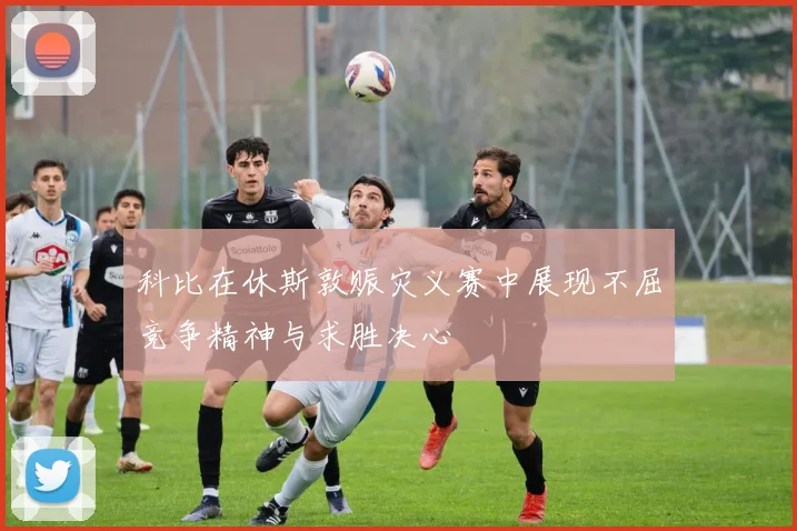 科比在休斯敦赈灾义赛中展现不屈竞争精神与求胜决心