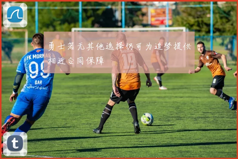勇士若无其他选择仍可为追梦提供相近合同保障