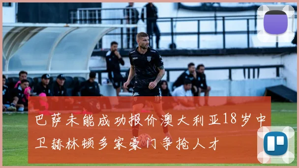巴萨未能成功报价澳大利亚18岁中卫赫林顿多家豪门争抢人才