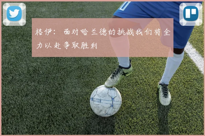 格伊：面对哈兰德的挑战我们将全力以赴争取胜利