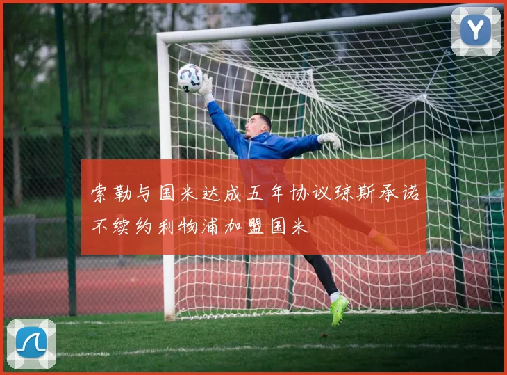 索勒与国米达成五年协议琼斯承诺不续约利物浦加盟国米