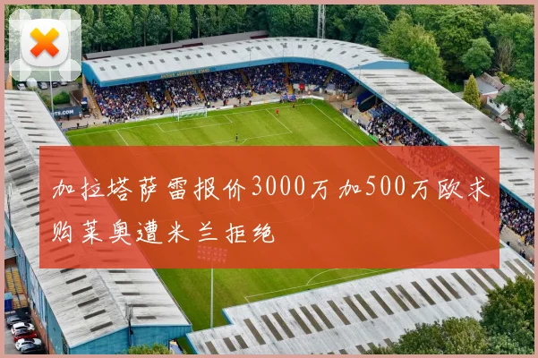 加拉塔萨雷报价3000万加500万欧求购莱奥遭米兰拒绝