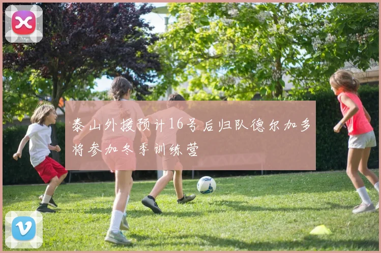 泰山外援预计16号后归队德尔加多将参加冬季训练营