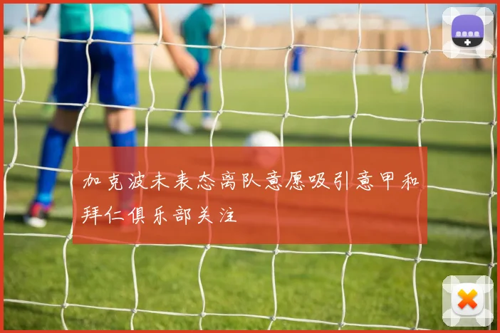 加克波未表态离队意愿吸引意甲和拜仁俱乐部关注